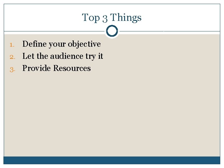 Top 3 Things Define your objective 2. Let the audience try it 3. Provide