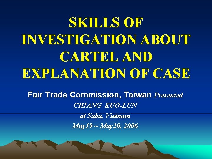 SKILLS OF INVESTIGATION ABOUT CARTEL AND EXPLANATION OF CASE Fair Trade Commission, Taiwan Presented