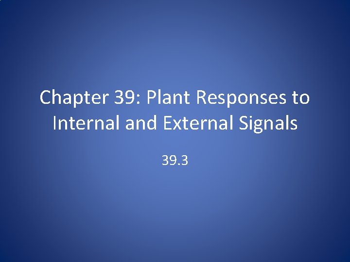 Chapter 39: Plant Responses to Internal and External Signals 39. 3 