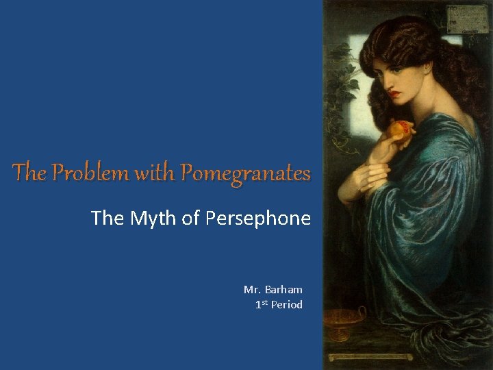 The Problem with Pomegranates The Myth of Persephone Mr. Barham 1 st Period 
