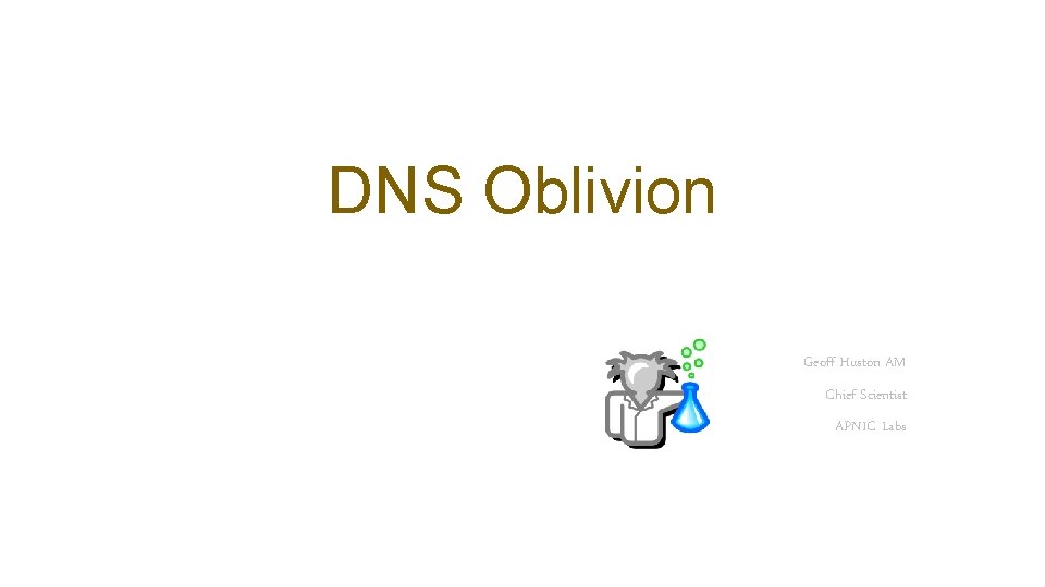 DNS Oblivion Geoff Huston AM Chief Scientist APNIC Labs 