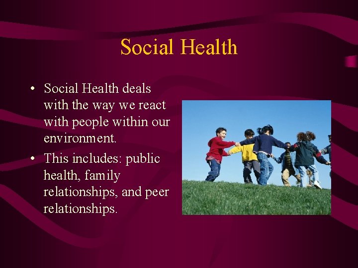 Social Health • Social Health deals with the way we react with people within