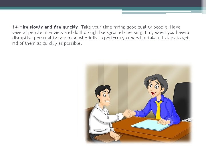 14 -Hire slowly and fire quickly. Take your time hiring good quality people. Have