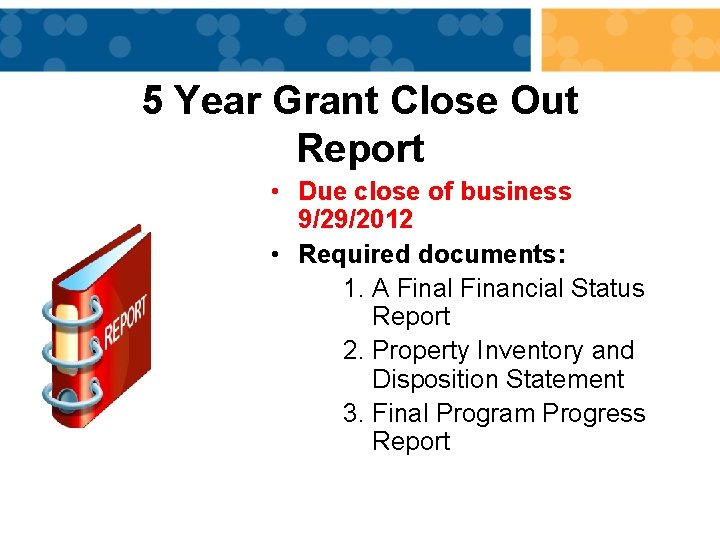5 Year Grant Close Out Report • Due close of business 9/29/2012 • Required