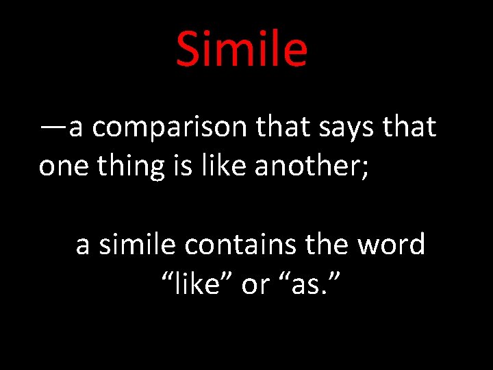 Simile —a comparison that says that one thing is like another; a simile contains