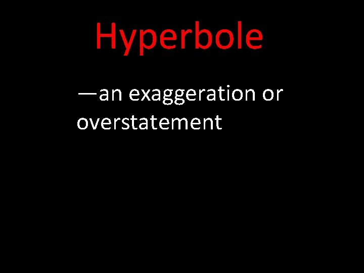 Hyperbole —an exaggeration or overstatement 