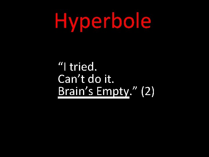 Hyperbole “I tried. Can’t do it. Brain’s Empty. ” (2) 