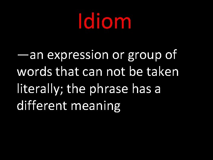 Idiom —an expression or group of words that can not be taken literally; the