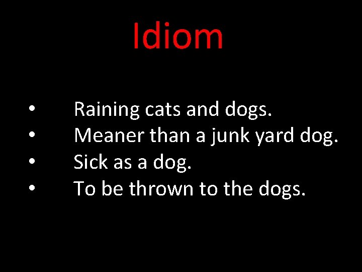 Idiom • • Raining cats and dogs. Meaner than a junk yard dog. Sick