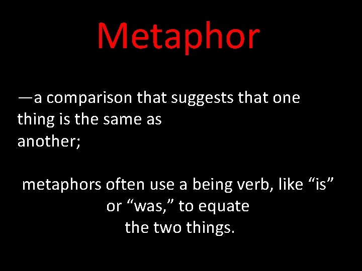 Metaphor —a comparison that suggests that one thing is the same as another; metaphors