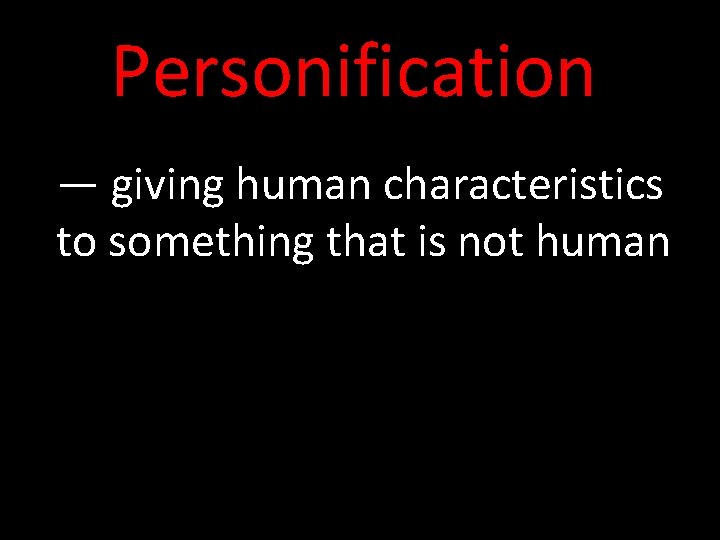 Personification — giving human characteristics to something that is not human 