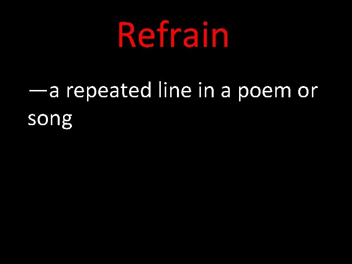 Refrain —a repeated line in a poem or song 