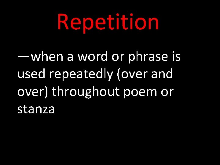 Repetition —when a word or phrase is used repeatedly (over and over) throughout poem