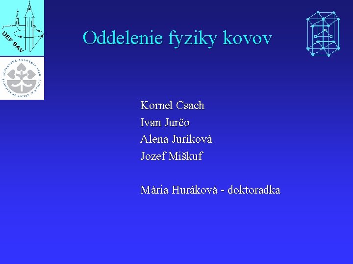 Oddelenie fyziky kovov Kornel Csach Ivan Jurčo Alena Juríková Jozef Miškuf Mária Huráková -