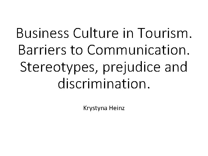 Business Culture in Tourism. Barriers to Communication. Stereotypes, prejudice and discrimination. Krystyna Heinz 
