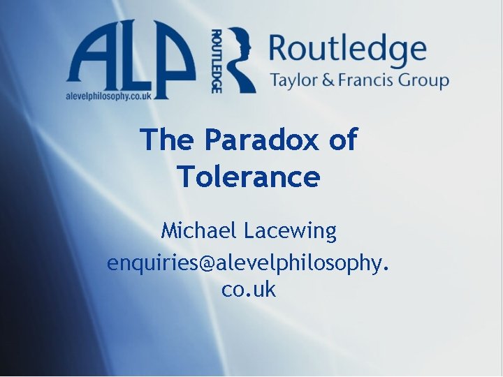 The Paradox of Tolerance Michael Lacewing enquiries@alevelphilosophy. co. uk The Paradox of Tolerance Michael Lacewing enquiries@alevelphilosophy. co. uk