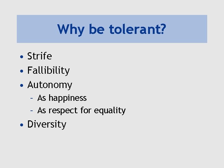 Why be tolerant? • Strife • Fallibility • Autonomy – As happiness – As Why be tolerant? • Strife • Fallibility • Autonomy – As happiness – As