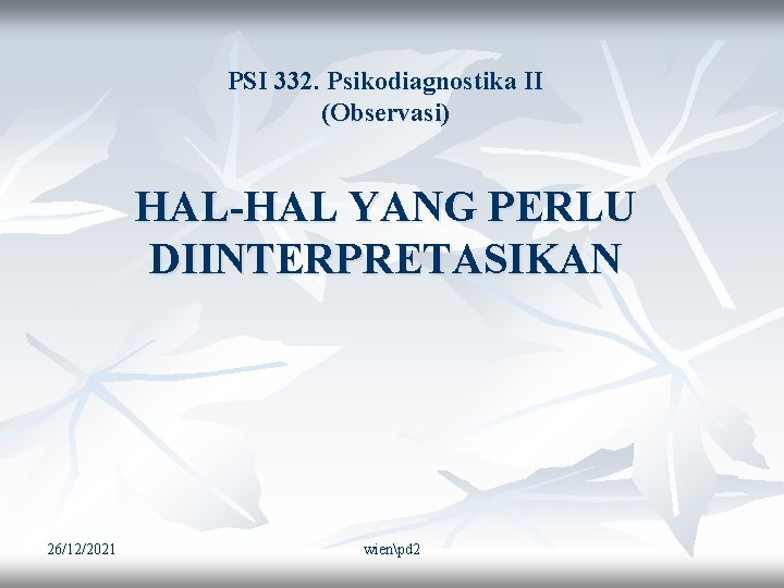 PSI 332. Psikodiagnostika II (Observasi) HAL-HAL YANG PERLU DIINTERPRETASIKAN 26/12/2021 wienpd 2 