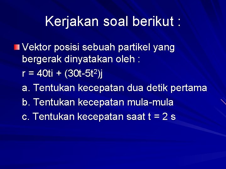 Kerjakan soal berikut : Vektor posisi sebuah partikel yang bergerak dinyatakan oleh : r