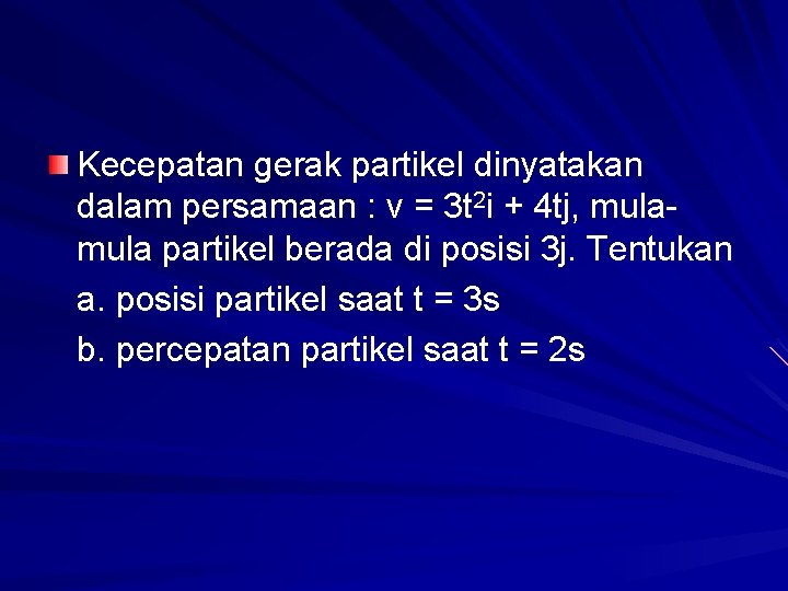 Kecepatan gerak partikel dinyatakan dalam persamaan : v = 3 t 2 i +