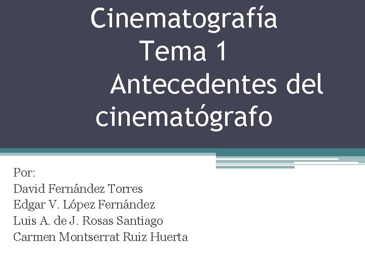 Cinematografía Tema 1 Antecedentes del cinematógrafo Por: David Fernández Torres Edgar V. López Fernández