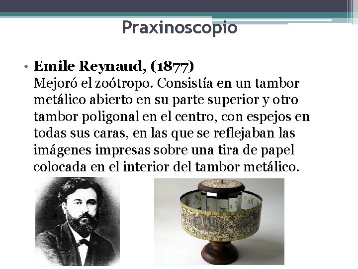 Praxinoscopio • Emile Reynaud, (1877) Mejoró el zoótropo. Consistía en un tambor metálico abierto