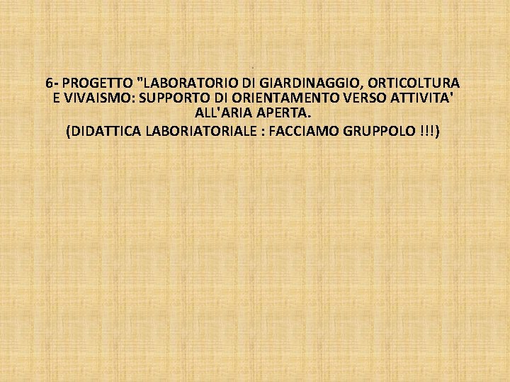 . 6 - PROGETTO "LABORATORIO DI GIARDINAGGIO, ORTICOLTURA E VIVAISMO: SUPPORTO DI ORIENTAMENTO VERSO
