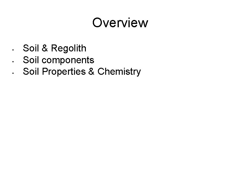 Overview • • • Soil & Regolith Soil components Soil Properties & Chemistry 