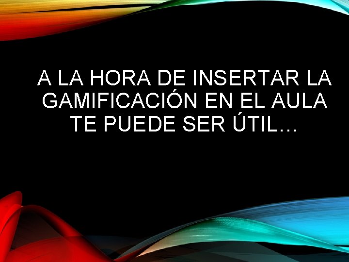 A LA HORA DE INSERTAR LA GAMIFICACIÓN EN EL AULA TE PUEDE SER ÚTIL…