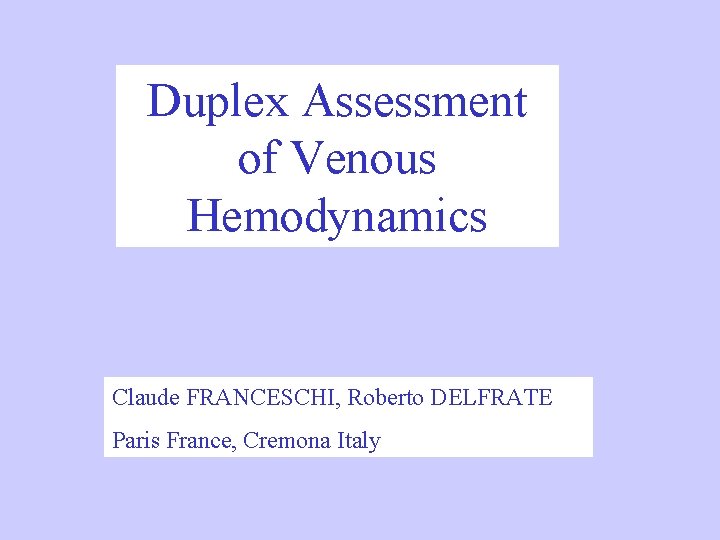 Duplex Assessment of Venous Hemodynamics Claude FRANCESCHI, Roberto DELFRATE Paris France, Cremona Italy 
