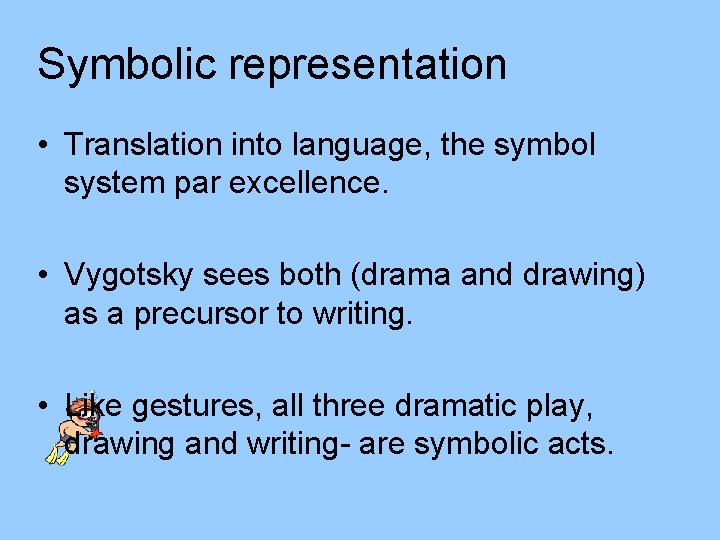 Symbolic representation • Translation into language, the symbol system par excellence. • Vygotsky sees