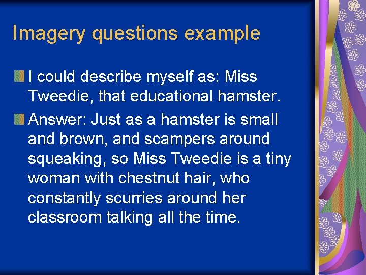 Imagery questions example I could describe myself as: Miss Tweedie, that educational hamster. Answer: