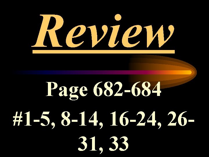 Review Page 682 -684 #1 -5, 8 -14, 16 -24, 2631, 33 