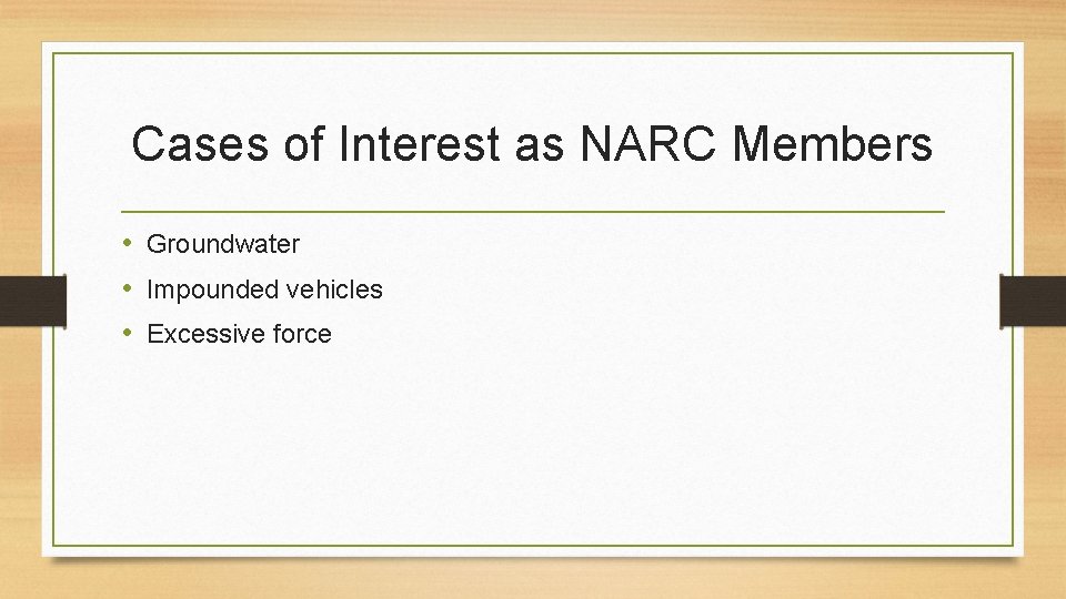 Cases of Interest as NARC Members • Groundwater • Impounded vehicles • Excessive force