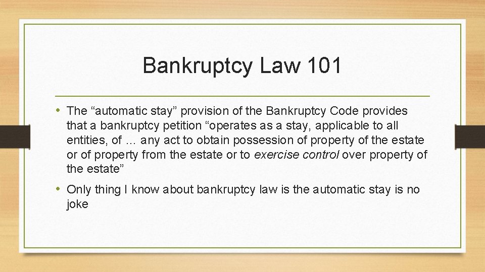 Bankruptcy Law 101 • The “automatic stay” provision of the Bankruptcy Code provides that