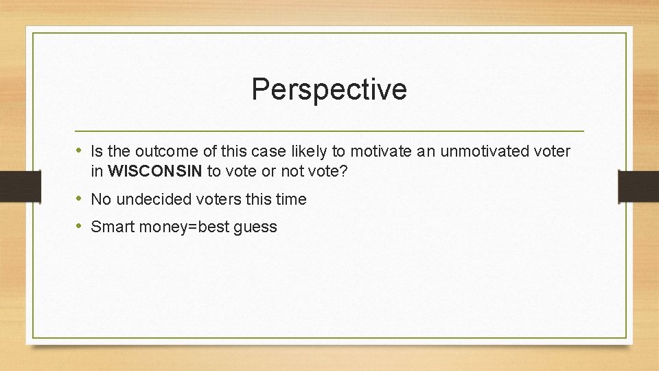 Perspective • Is the outcome of this case likely to motivate an unmotivated voter