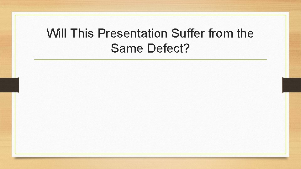 Will This Presentation Suffer from the Same Defect? 