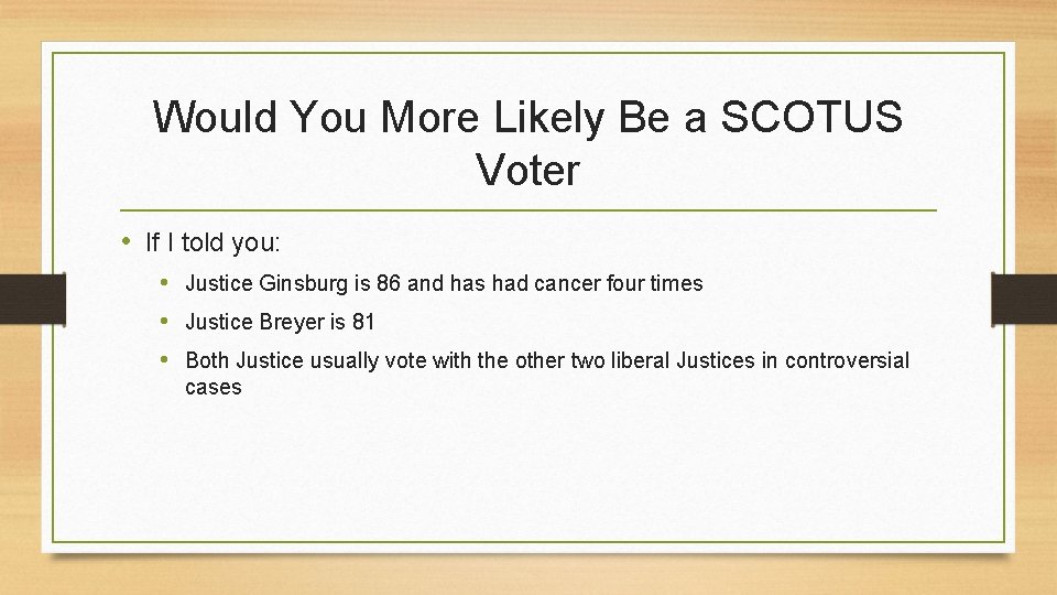 Would You More Likely Be a SCOTUS Voter • If I told you: •