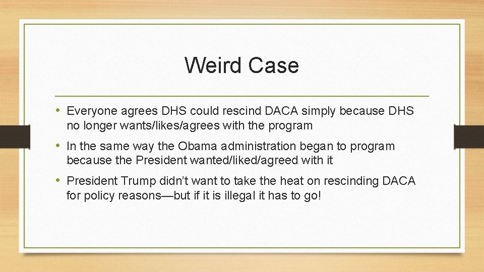 Weird Case • Everyone agrees DHS could rescind DACA simply because DHS no longer