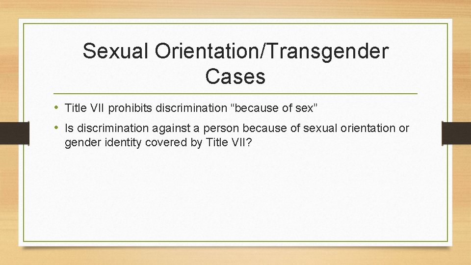 Sexual Orientation/Transgender Cases • Title VII prohibits discrimination “because of sex” • Is discrimination