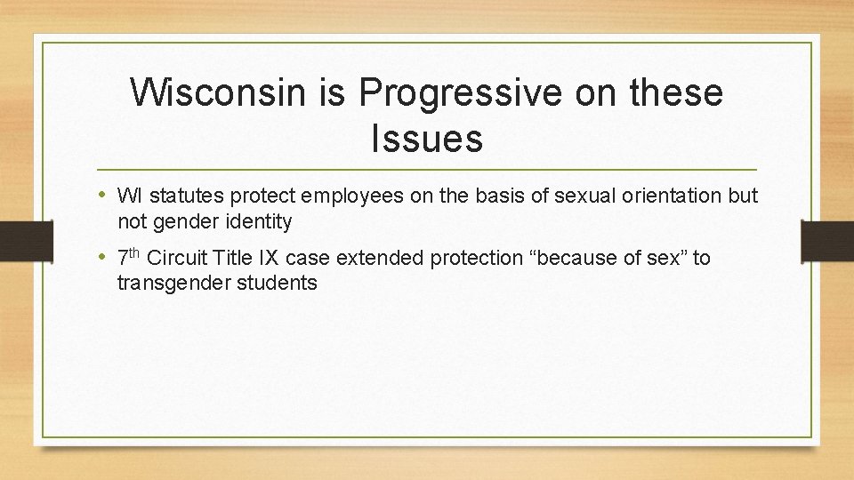 Wisconsin is Progressive on these Issues • WI statutes protect employees on the basis