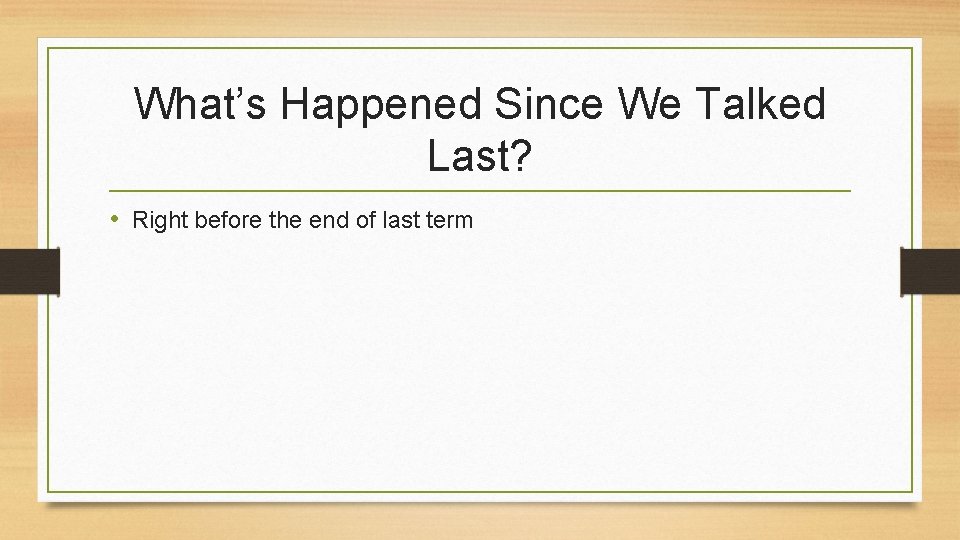 What’s Happened Since We Talked Last? • Right before the end of last term