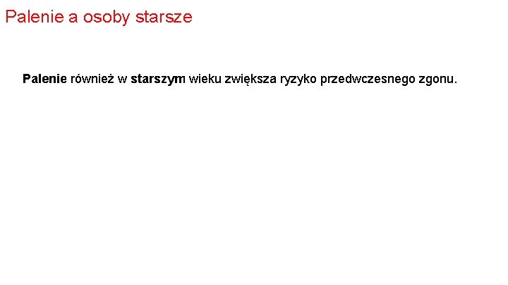 Palenie a osoby starsze Palenie również w starszym wieku zwiększa ryzyko przedwczesnego zgonu. 