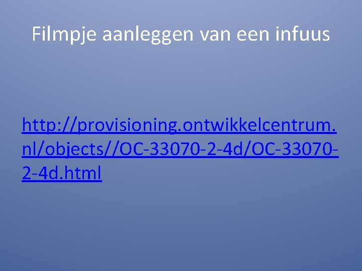 Filmpje aanleggen van een infuus http: //provisioning. ontwikkelcentrum. nl/objects//OC-33070 -2 -4 d/OC-330702 -4 d.