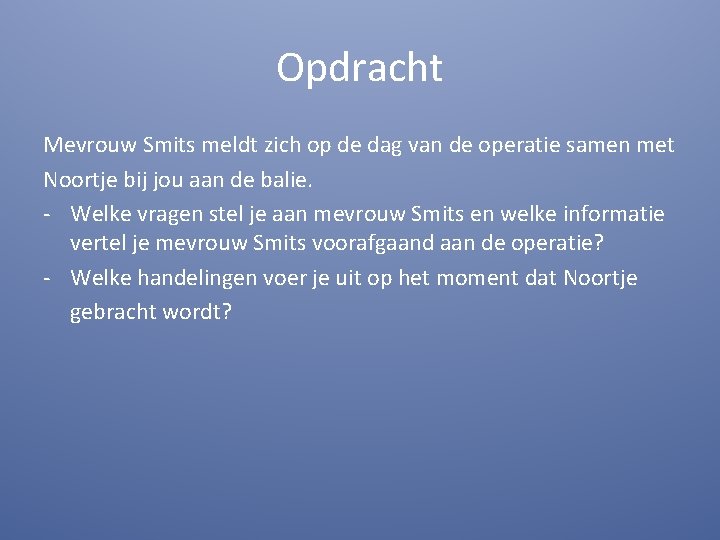 Opdracht Mevrouw Smits meldt zich op de dag van de operatie samen met Noortje