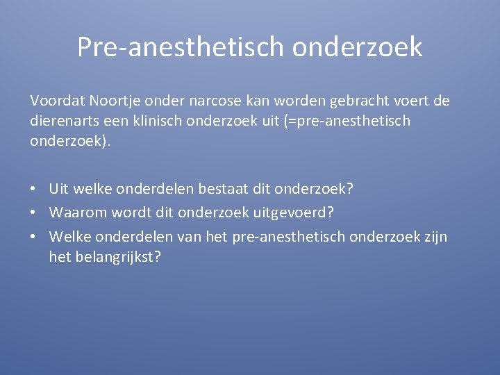 Pre-anesthetisch onderzoek Voordat Noortje onder narcose kan worden gebracht voert de dierenarts een klinisch