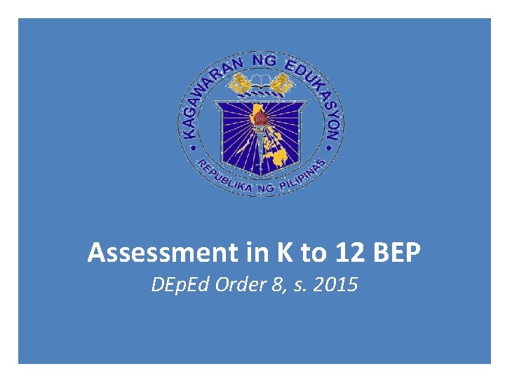 Assessment in K to 12 BEP DEp. Ed Order 8, s. 2015 