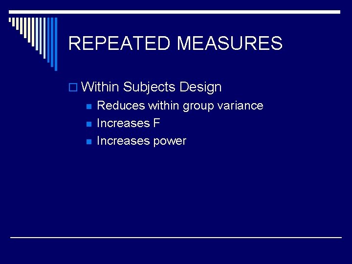 REPEATED MEASURES o Within Subjects Design n Reduces within group variance Increases F Increases