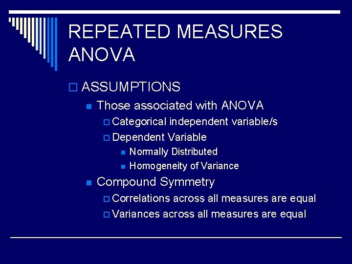 REPEATED MEASURES ANOVA o ASSUMPTIONS n Those associated with ANOVA p Categorical independent variable/s