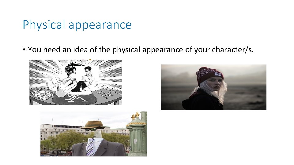 Physical appearance • You need an idea of the physical appearance of your character/s.